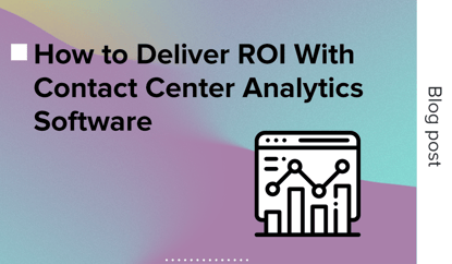 How to Deliver ROI With Contact Center Analytics Software